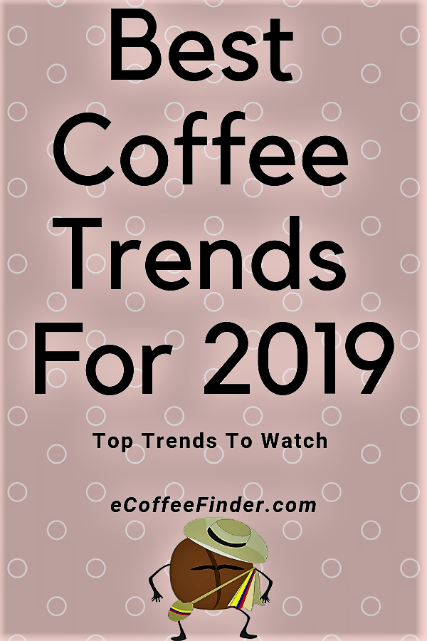 Best Coffee Trends For 2019 eCoffeeFinder