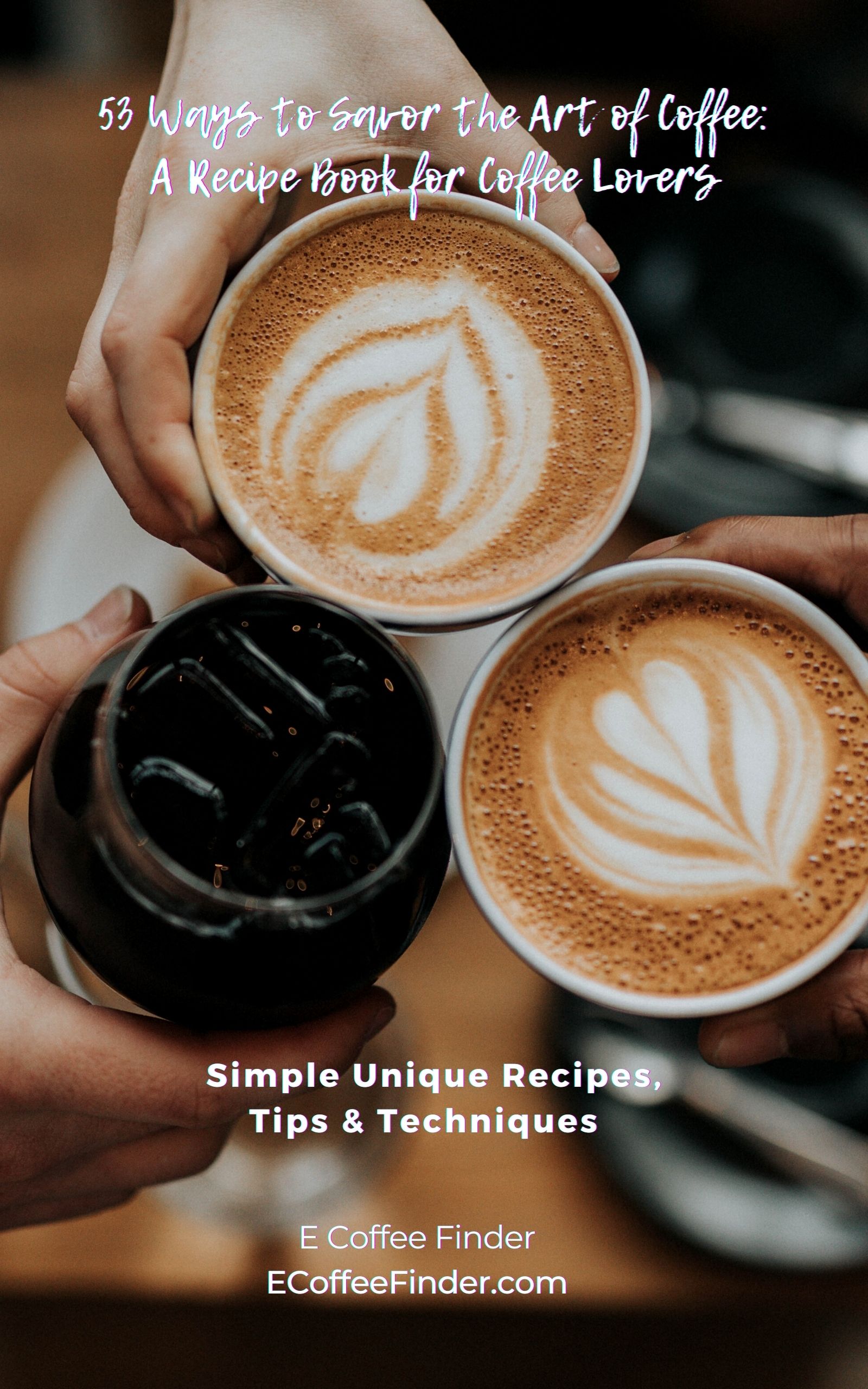 53 Ways To Savor The Art Of Coffee – A Recipe Book For Coffee Lovers: Simple Unique Recipes, Tips, & Techniques Live On Kindle