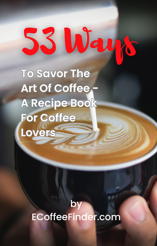 53 Ways To Savor The Art Of Coffee - A Recipe Book For Coffee Lovers: