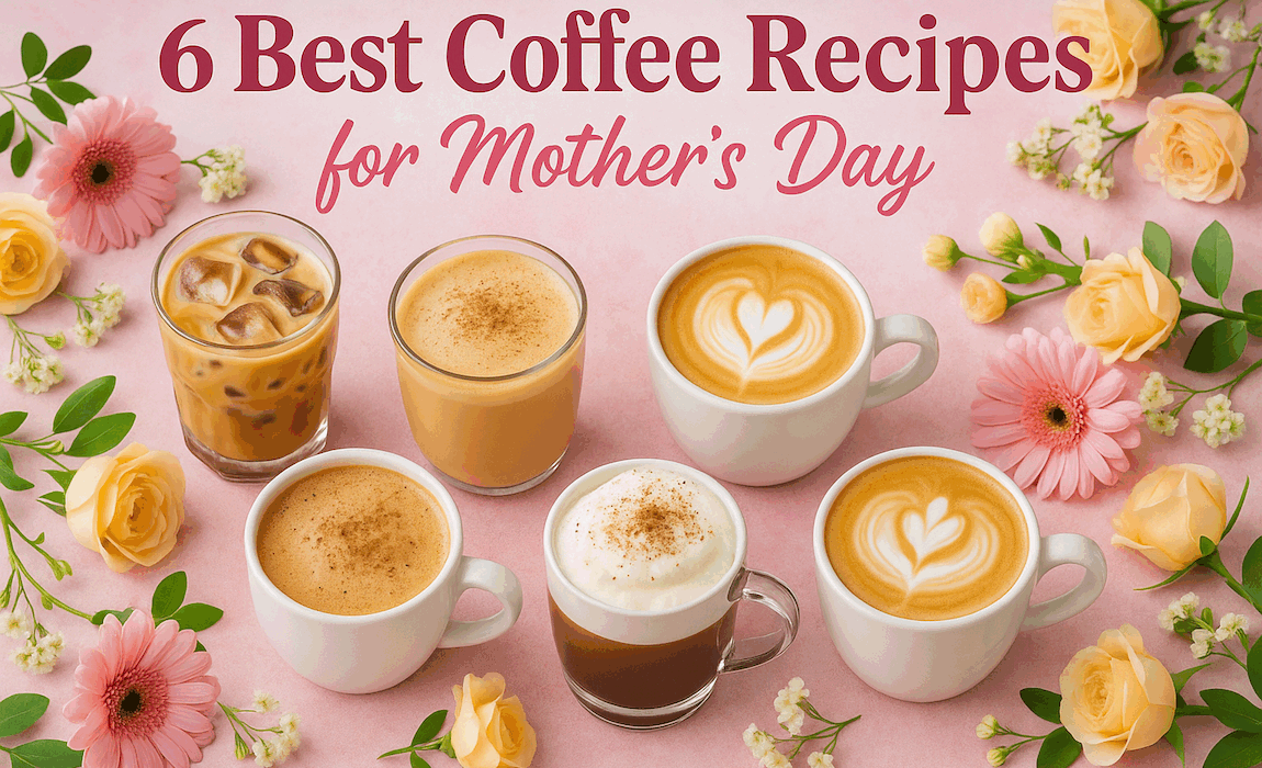6 Best Coffee Recipes for Mothers Day
